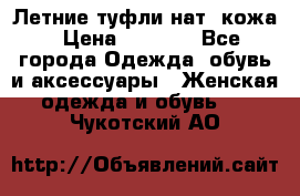 Летние туфли нат. кожа › Цена ­ 5 000 - Все города Одежда, обувь и аксессуары » Женская одежда и обувь   . Чукотский АО